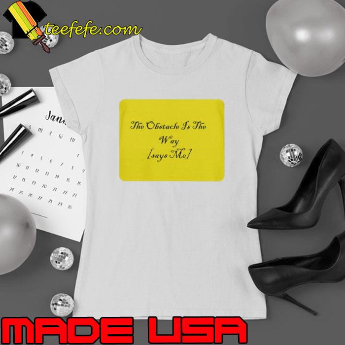 The Obstacle Is The Way Says Me Shirt Ladies tee The Obstacle Is The Way Says Me Shirt Ladies tee