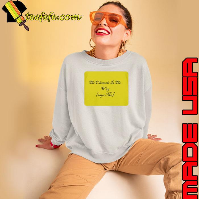 The Obstacle Is The Way Says Me Shirt