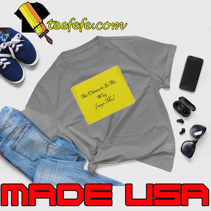 The Obstacle Is The Way Says Me Shirt Unisex The Obstacle Is The Way Says Me Shirt Unisex