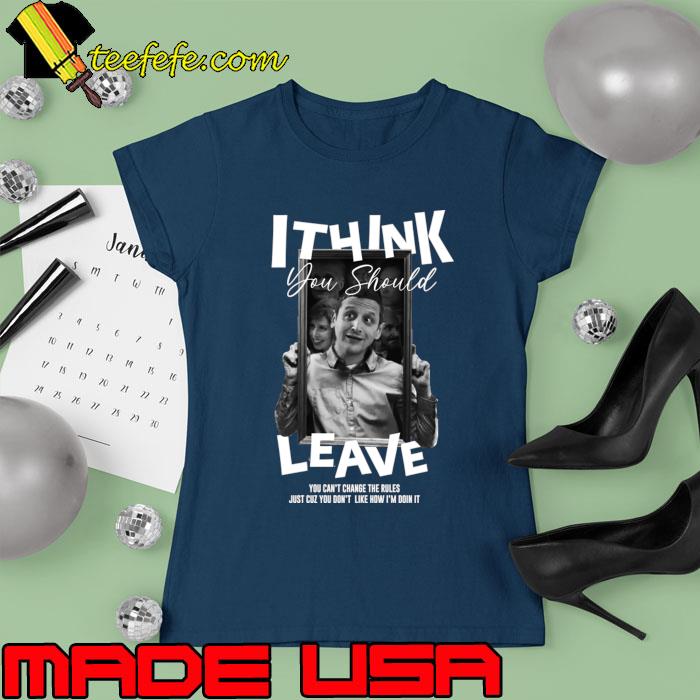 Tim i think you should leave you can't change the rules don't like how doin T-Shirt Ladies tee Tim i think you should leave you can't change the rules don't like how doin T-Shirt Ladies tee