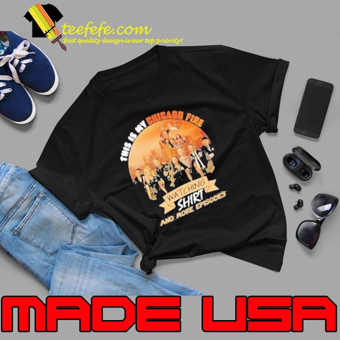 Top this is my chicago fire watching and more episodes shirt