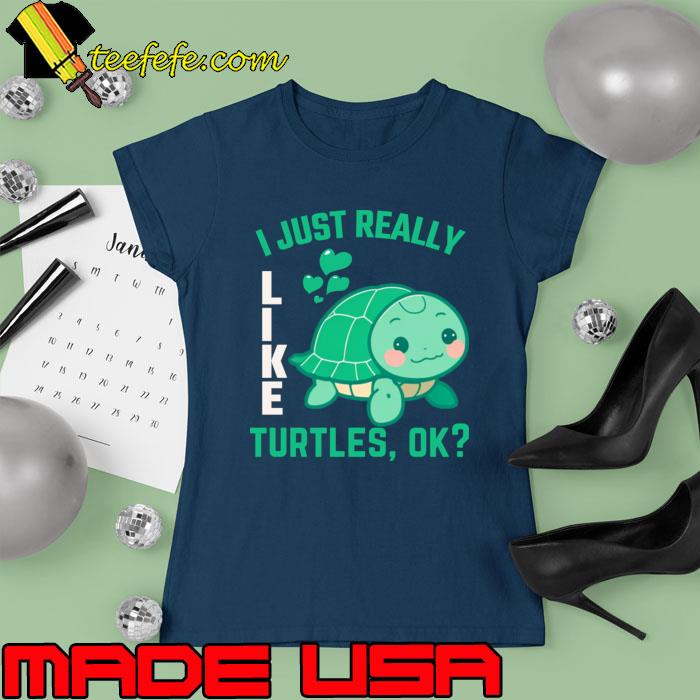 Turtle Lover I Just Really Like Turtles, Ok T-Shirt Ladies tee Turtle Lover I Just Really Like Turtles, Ok T-Shirt Ladies tee