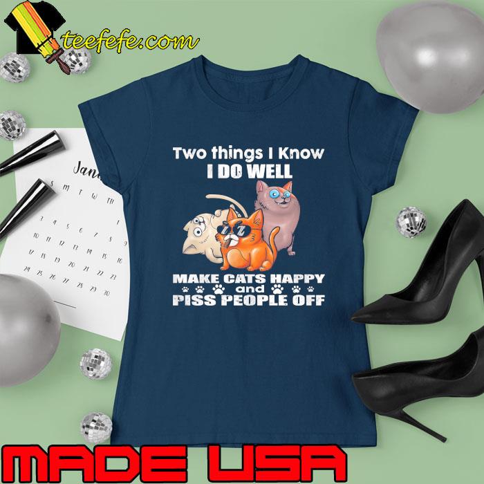 Two things i know do well make cats happy piss people off s Ladies tee Two things i know do well make cats happy piss people off s Ladies tee