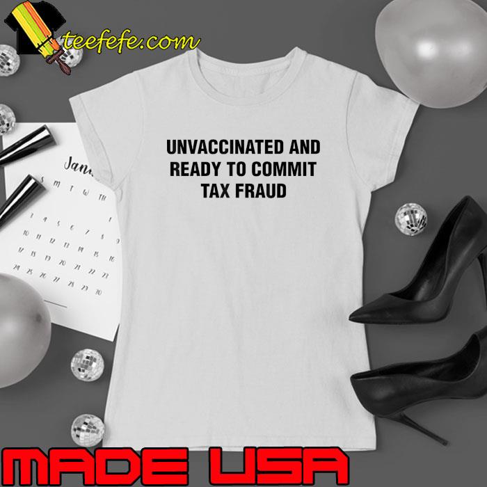 Unvaccinated and Ready to Commit Tax Fraud Shirt Ladies tee Unvaccinated and Ready to Commit Tax Fraud Shirt Ladies tee