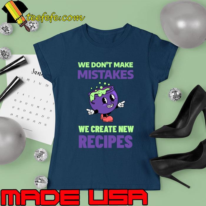 We Don't Make Mistakes We Create New Recipes T-Shirt Ladies tee We Don't Make Mistakes We Create New Recipes T-Shirt Ladies tee