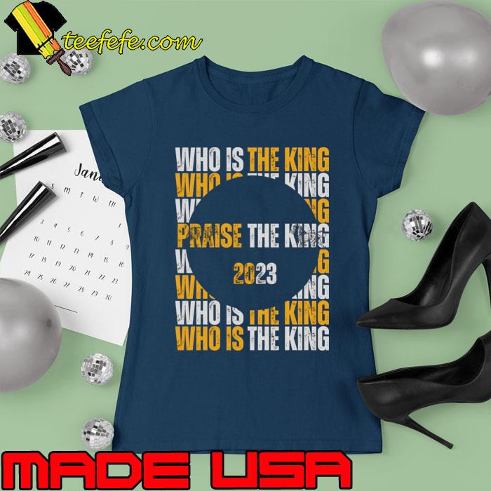 Who is The Praise the King 2023 T-Shirt Ladies tee Who is The Praise the King 2023 T-Shirt Ladies tee