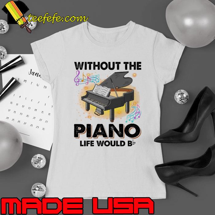 Without The Piano Life Would B piano s Ladies tee Without The Piano Life Would B piano s Ladies tee