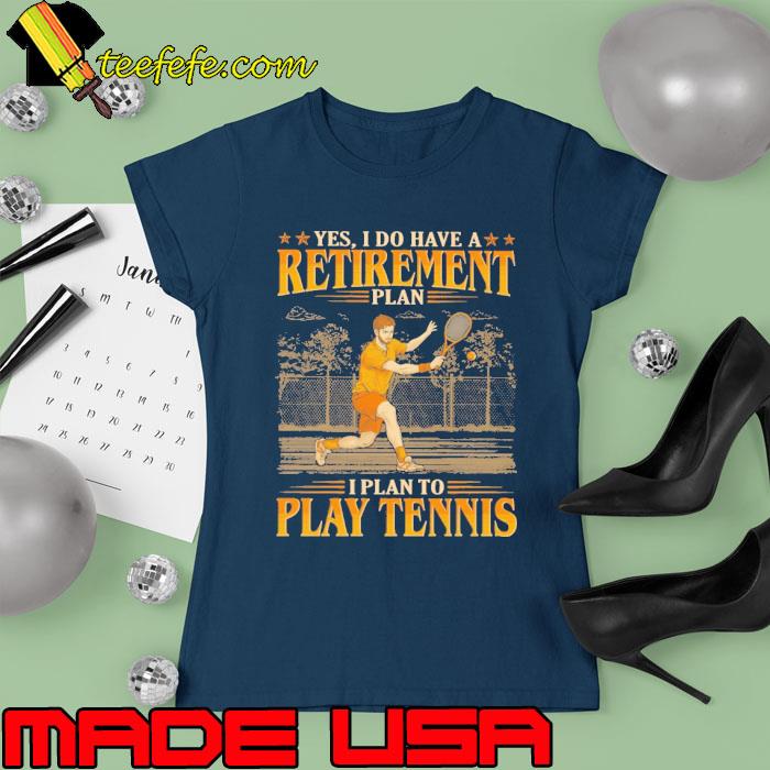Yes do have a retirement plan to play tennis s Ladies tee Yes do have a retirement plan to play tennis s Ladies tee