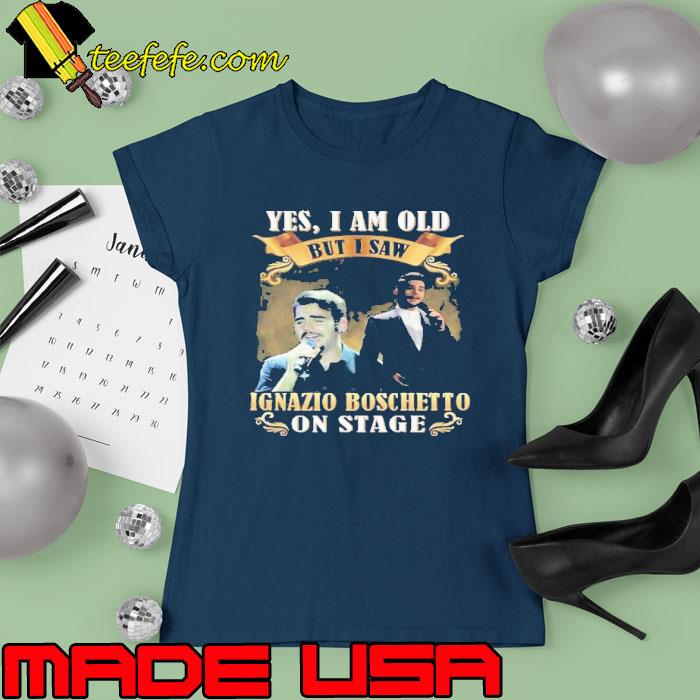 Yes i am old but i saw Ignazio Boschet To on stage s Ladies tee Yes i am old but i saw Ignazio Boschet To on stage s Ladies tee