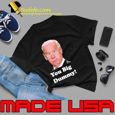 You Big Dummy Joe Biden President shirt