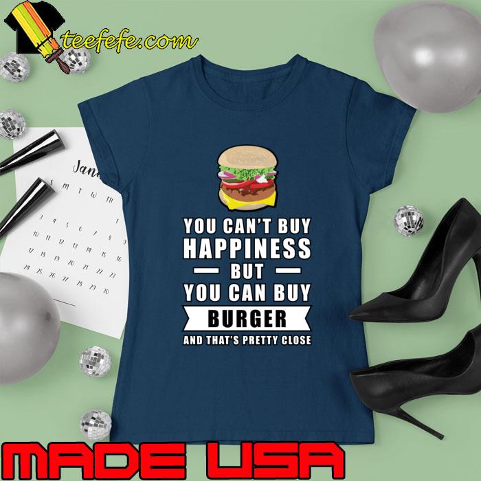 You can't buy happiness but you can buy Burger T-Shirt Ladies tee You can't buy happiness but you can buy Burger T-Shirt Ladies tee