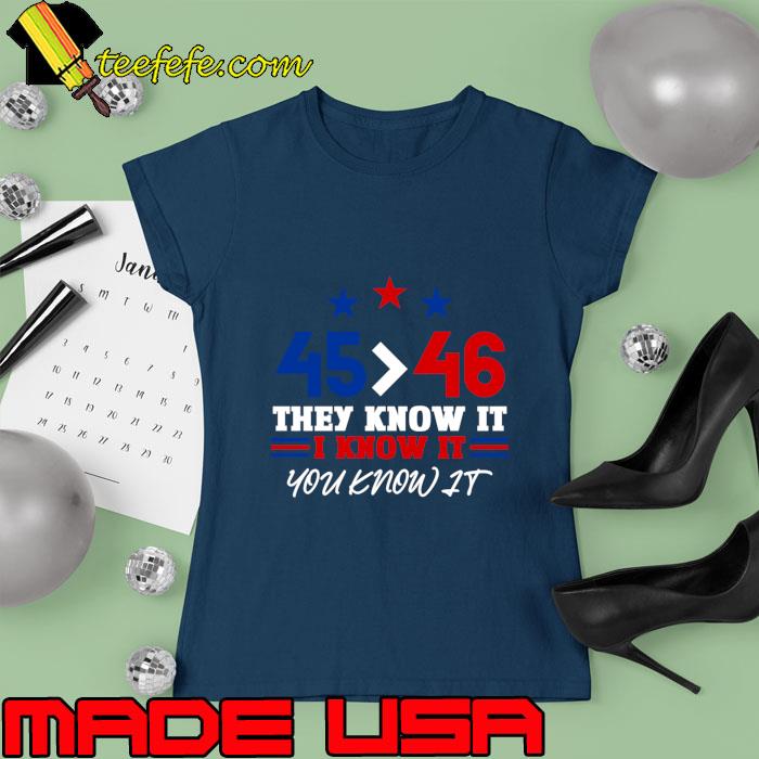 45 Is Greater Than 46 They Know It I Know It You Know It 2 T-Shirt Ladies tee 45 Is Greater Than 46 They Know It I Know It You Know It 2 T-Shirt Ladies tee