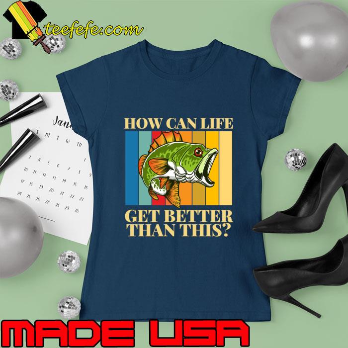 ARD How Can Life Get Better Than This Fishing Vintage T-Shirt Ladies tee ARD How Can Life Get Better Than This Fishing Vintage T-Shirt Ladies tee