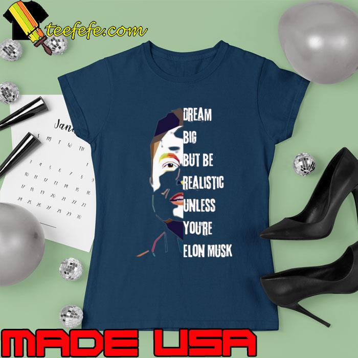 Best dream Big But Be Realistic Unless You're Elon Musk T-Shirt Ladies tee Best dream Big But Be Realistic Unless You're Elon Musk T-Shirt Ladies tee