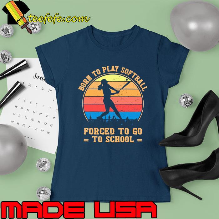 Born To Play Softball Forced To Go To School Vintage s Ladies tee Born To Play Softball Forced To Go To School Vintage s Ladies tee