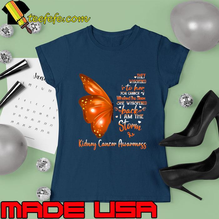 Buterfly They Whispered Her You Cannot Whispered I Am The Storm Kidney Cancer Awareness T-Shirt Ladies tee Buterfly They Whispered Her You Cannot Whispered I Am The Storm Kidney Cancer Awareness T-Shirt Ladies tee