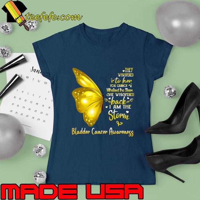Buterfly They Whispered To Her Back I Am The Storm Bladder Cancer Awareness T-Shirt Ladies tee Buterfly They Whispered To Her Back I Am The Storm Bladder Cancer Awareness T-Shirt Ladies tee