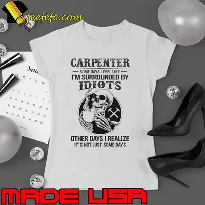 Carpenter some days feel like surrounded idiots skull shirt