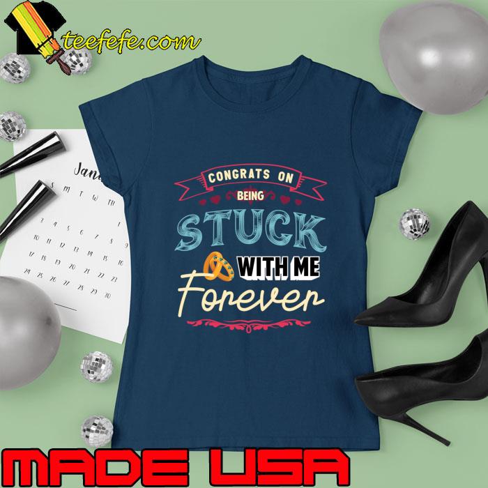 Congrats On Being Stuck With Me Forever Wedding and Bachelorette Married T-Shirt Ladies tee Congrats On Being Stuck With Me Forever Wedding and Bachelorette Married T-Shirt Ladies tee