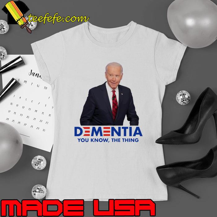 Dementia You Know The Thing Joe Biden Shirt Ladies tee Dementia You Know The Thing Joe Biden Shirt Ladies tee