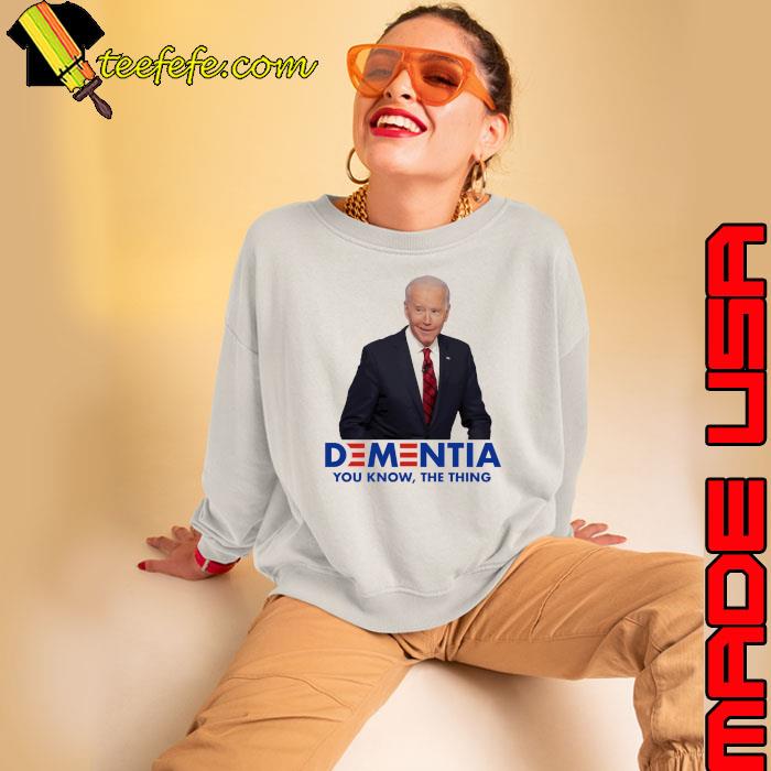 Dementia You Know The Thing Joe Biden Shirt
