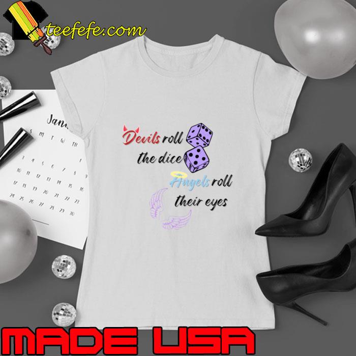 Devils roll the dice, angels roll their eyes T-Shirt Ladies tee Devils roll the dice, angels roll their eyes T-Shirt Ladies tee