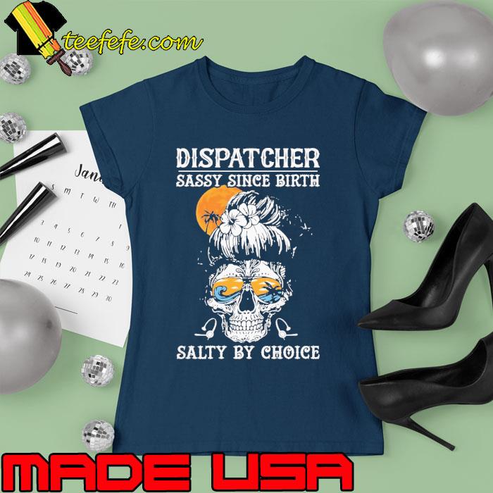 Dispatcher Sassy Since Birth Salty By Choice Sugarskull Sunset s Ladies tee Dispatcher Sassy Since Birth Salty By Choice Sugarskull Sunset s Ladies tee