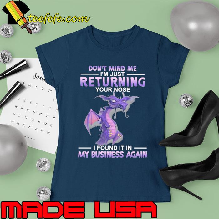 Dragon Don't Mind Me I'm Just Returrning Your Nose I Found It In My Business Again s Ladies tee Dragon Don't Mind Me I'm Just Returrning Your Nose I Found It In My Business Again s Ladies tee