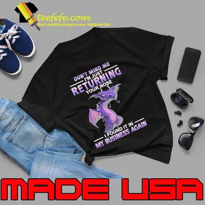 Dragon Don't Mind Me I'm Just Returrning Your Nose I Found It In My Business Again shirt