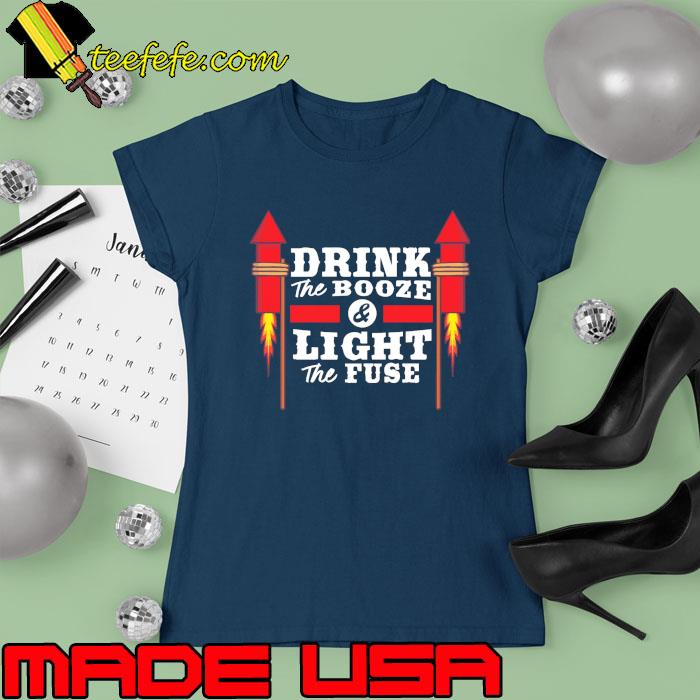 Drink The Booze And Light THe Fuse Fireworks Shirt Ladies tee Drink The Booze And Light THe Fuse Fireworks Shirt Ladies tee