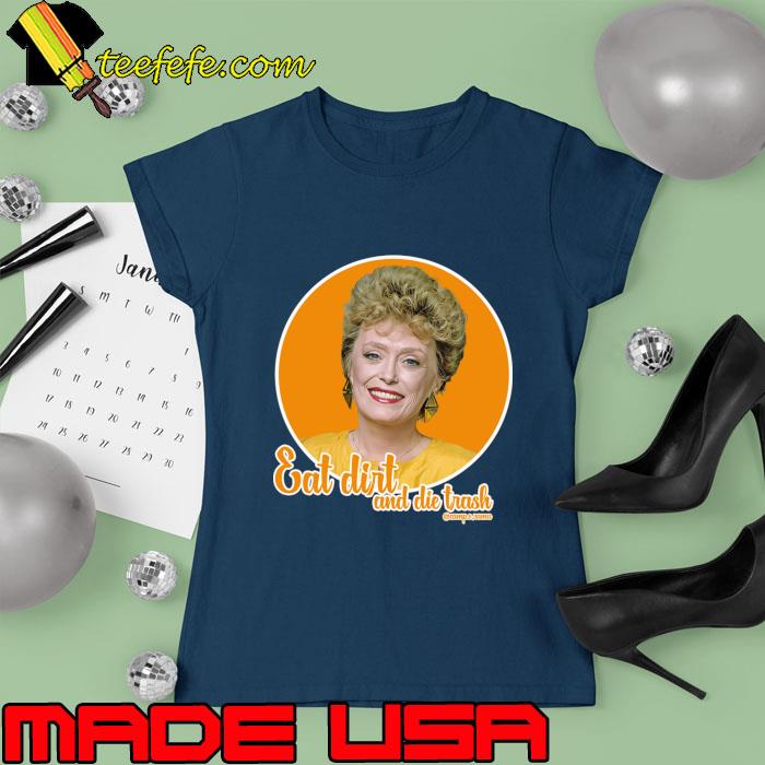 Eat Dirt And Die Trash Blanche Golden Girls T-Shirt Ladies tee Eat Dirt And Die Trash Blanche Golden Girls T-Shirt Ladies tee