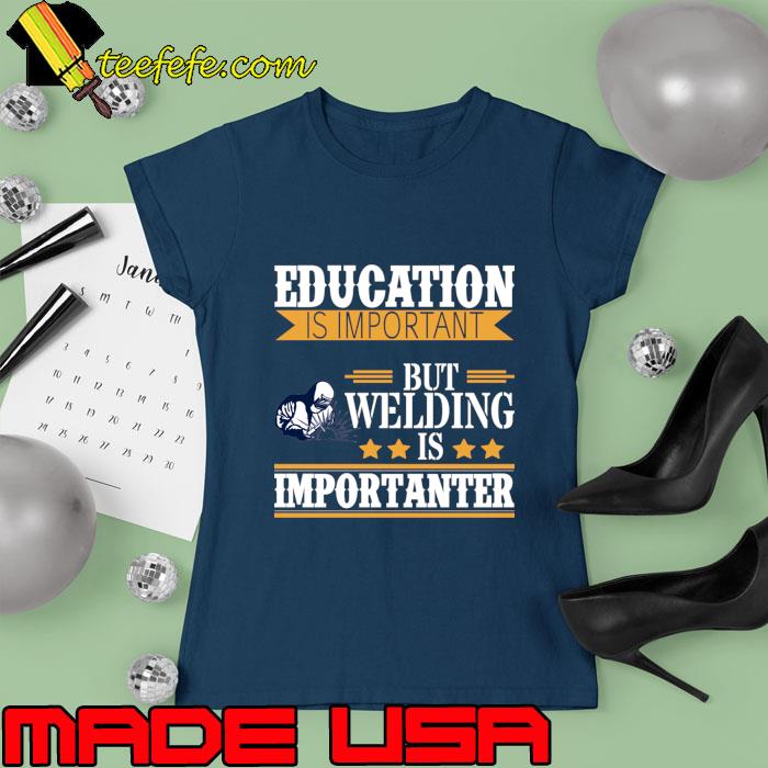 Education is important but welding is importanter T-Shirt Ladies tee Education is important but welding is importanter T-Shirt Ladies tee