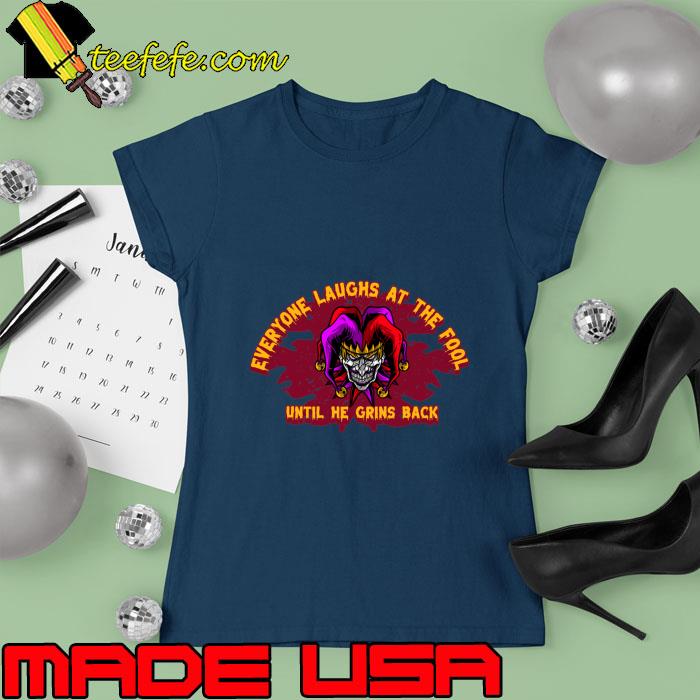 Everyone Laughs At The Fool Until He Grins Back Clown T-Shirt Ladies tee Everyone Laughs At The Fool Until He Grins Back Clown T-Shirt Ladies tee