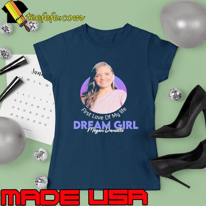 First love of my life dream girl megan danielle s Ladies tee First love of my life dream girl megan danielle s Ladies tee