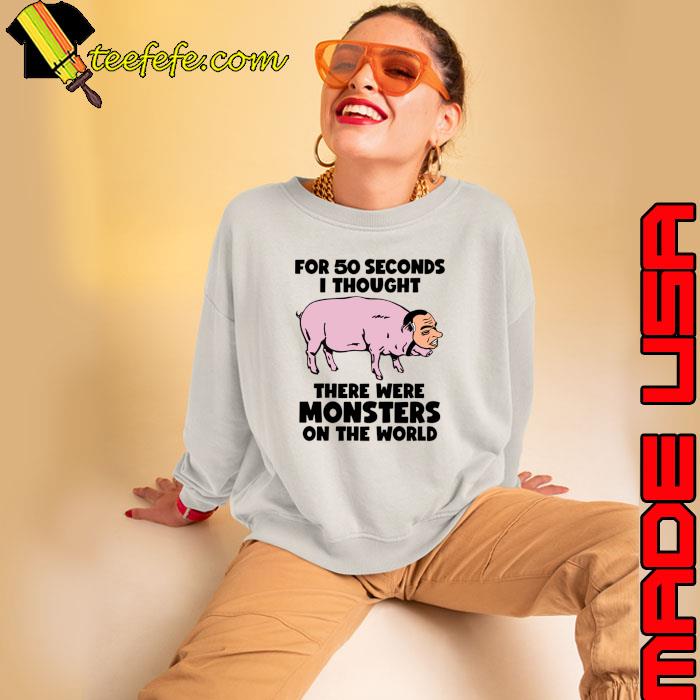 For 50 Seconds Thought There Were Monsters The World Nixon Pig T-Shirt
