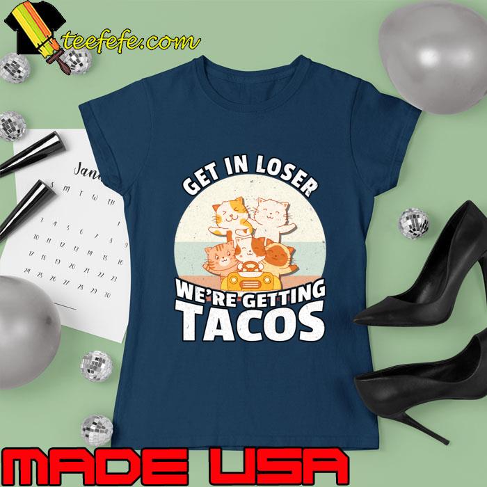 Get In Loser We’re Getting Tacos Vintage T-Shirt Ladies tee Get In Loser We’re Getting Tacos Vintage T-Shirt Ladies tee