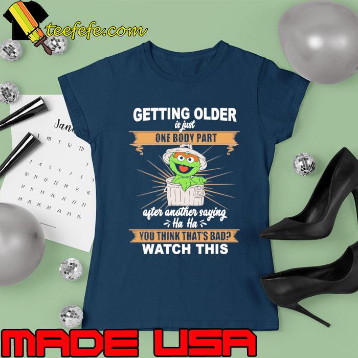 Getting Older Is Just One Body Part Watch This Muppet s Ladies tee Getting Older Is Just One Body Part Watch This Muppet s Ladies tee