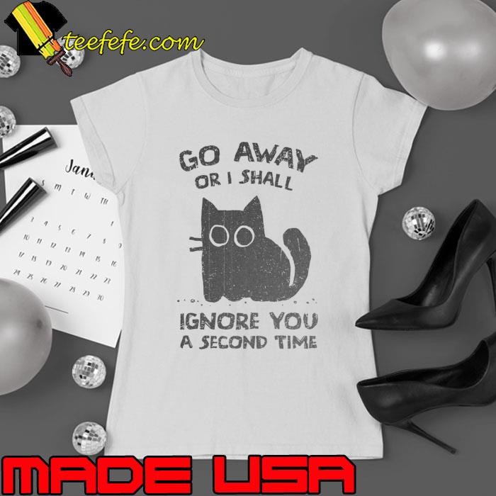 Go Away Or I Shall Ignore You A Second Time Cat T-Shirt Ladies tee Go Away Or I Shall Ignore You A Second Time Cat T-Shirt Ladies tee