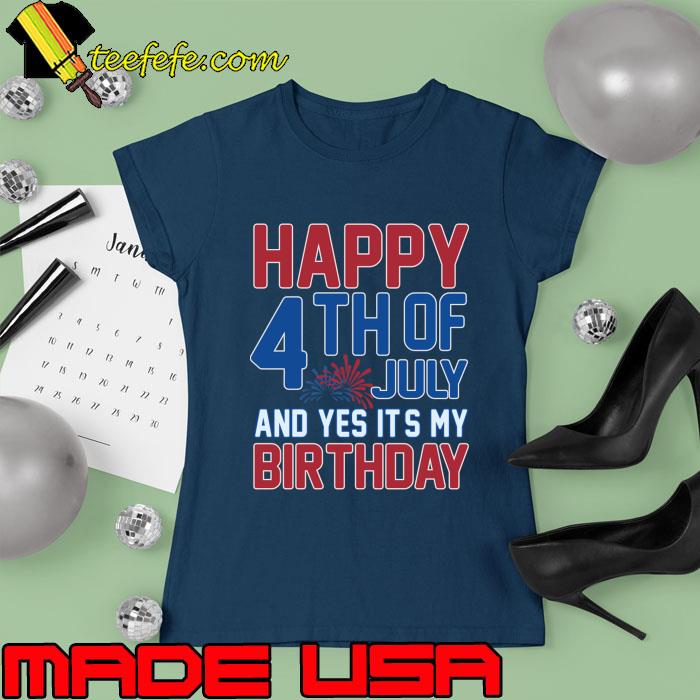 Happy 4th of july and yes its my birthday fireworks T-Shirt Ladies tee Happy 4th of july and yes its my birthday fireworks T-Shirt Ladies tee
