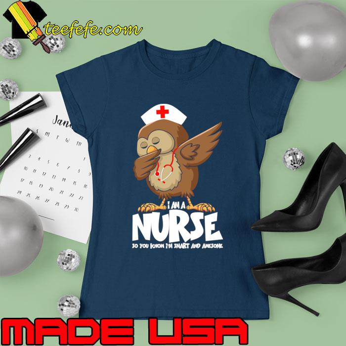 I Am A Nurse So You Know Smart And Awesome Owl Dabbing Nurse's T-Shirt Ladies tee I Am A Nurse So You Know Smart And Awesome Owl Dabbing Nurse's T-Shirt Ladies tee