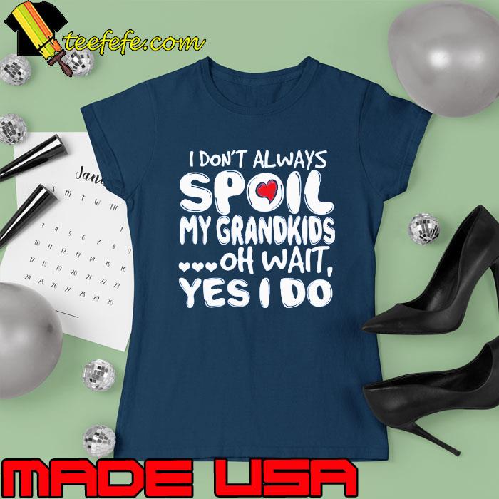 I Don't Always Spoil My Grandkids s Ladies tee I Don't Always Spoil My Grandkids s Ladies tee
