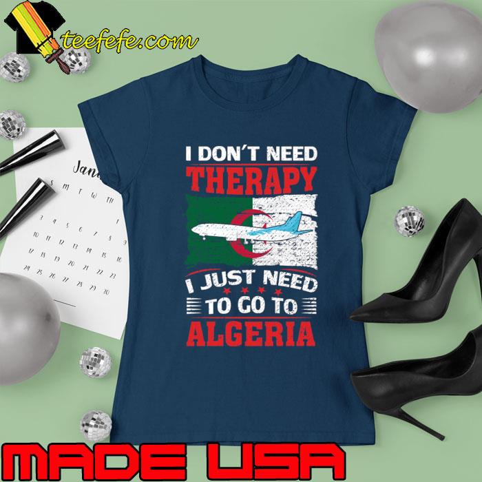 I Don't Need Therapy I Just Need To Go To Algeria Plane Flag T-Shirt Ladies tee I Don't Need Therapy I Just Need To Go To Algeria Plane Flag T-Shirt Ladies tee