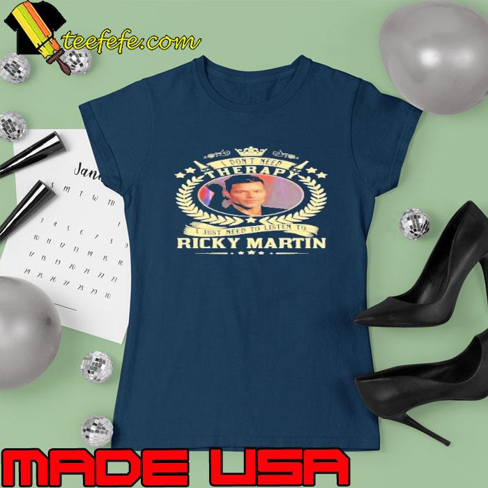 I don't need therapy just need to listen to Ricky Martin s Ladies tee I don't need therapy just need to listen to Ricky Martin s Ladies tee