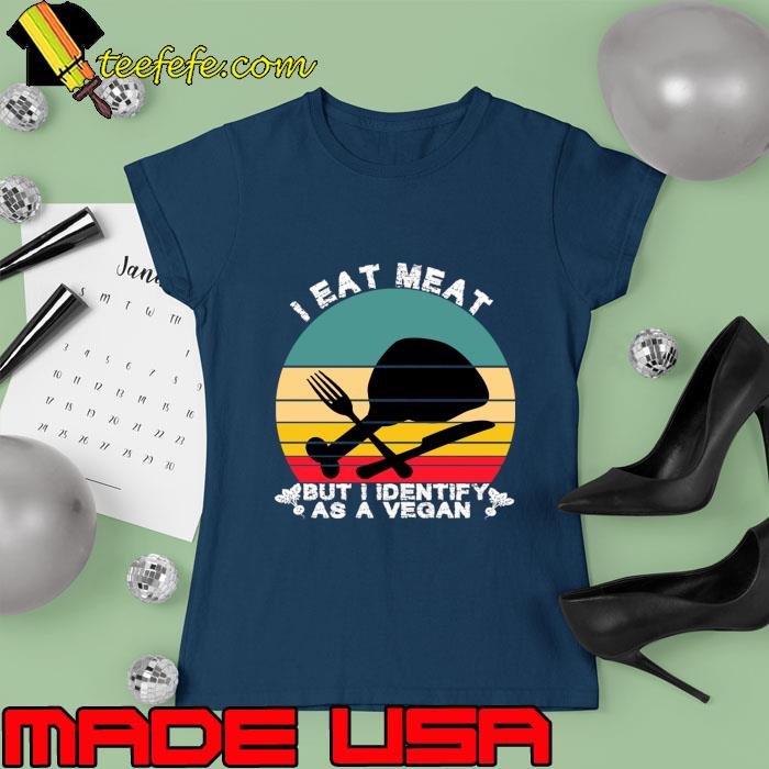 I Eat Meat But I Identify As A Vegan Vintage T-Shirt Ladies tee I Eat Meat But I Identify As A Vegan Vintage T-Shirt Ladies tee
