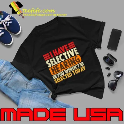 I Have Selective Hearing You Weren't Selected Today Retro T-Shirt