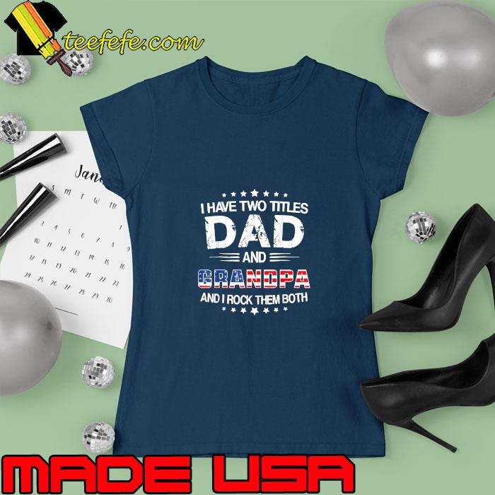 I Have Two Titles Dad And Grandpa Rock Them Both Usa Flag Father's Day Grandpa T-Shirt Ladies tee I Have Two Titles Dad And Grandpa Rock Them Both Usa Flag Father's Day Grandpa T-Shirt Ladies tee