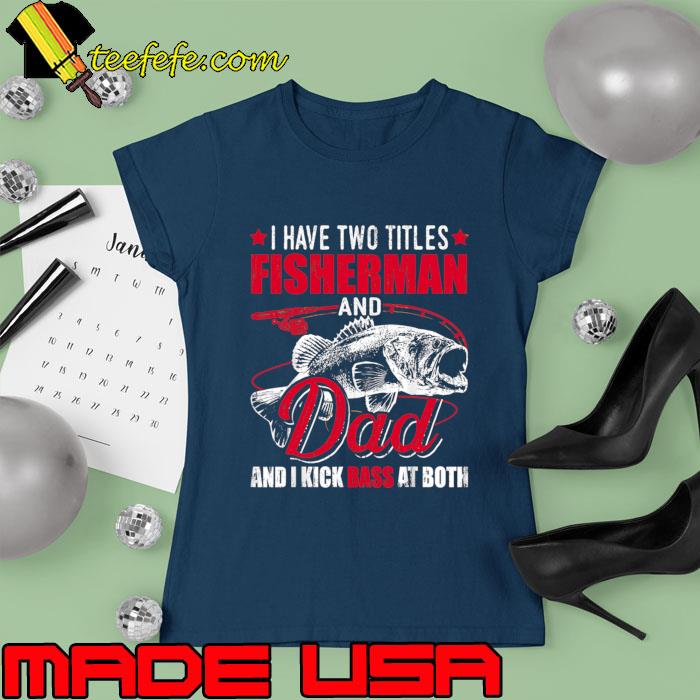 I Have Two Titles Fisherman Dad Kick Bass Fishing T-Shirt Ladies tee I Have Two Titles Fisherman Dad Kick Bass Fishing T-Shirt Ladies tee