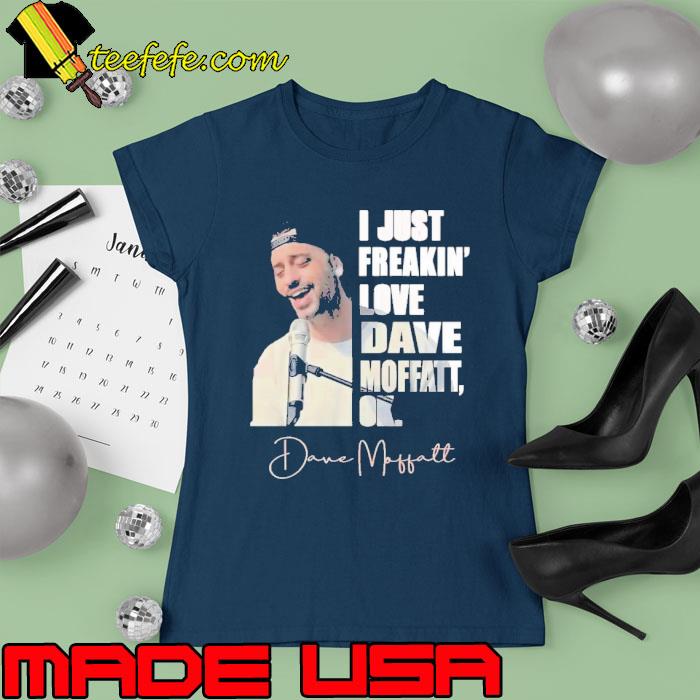 I just freakin' love Dave Moffatt ok signature singing s Ladies tee I just freakin' love Dave Moffatt ok signature singing s Ladies tee