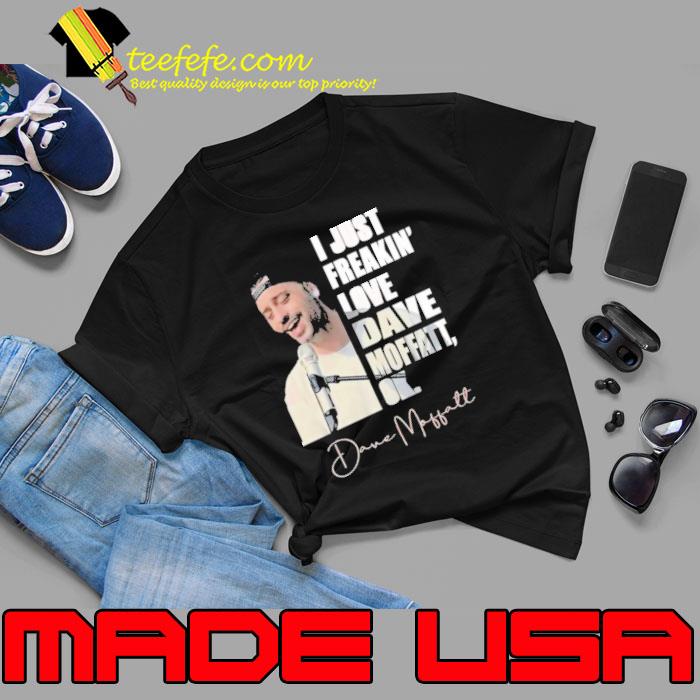 I just freakin' love Dave Moffatt ok signature singing shirt I just freakin' love Dave Moffatt ok signature singing shirt