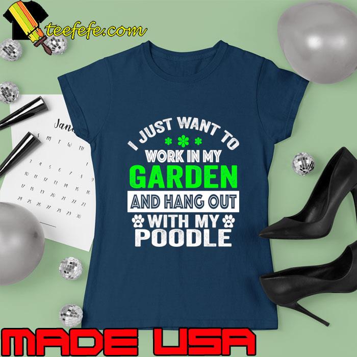 I Just Want To Work In My Garden And Hangout With poodle T-Shirt Ladies tee I Just Want To Work In My Garden And Hangout With poodle T-Shirt Ladies tee